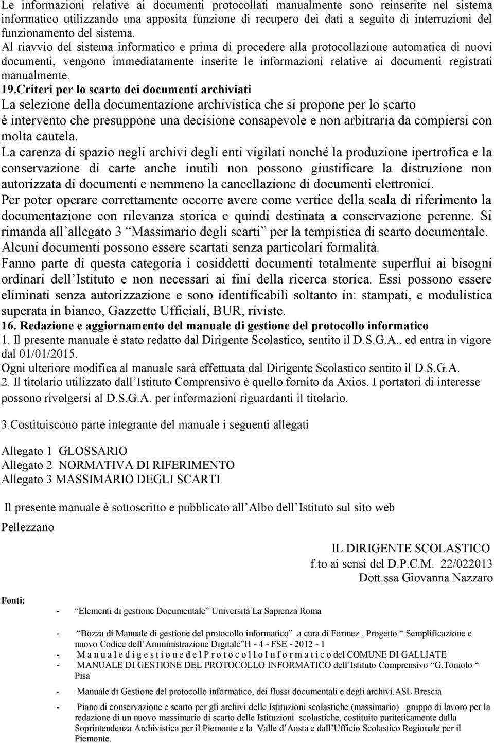 Al riavvio del sistema informatico e prima di procedere alla protocollazione automatica di nuovi documenti, vengono immediatamente inserite le informazioni relative ai documenti registrati