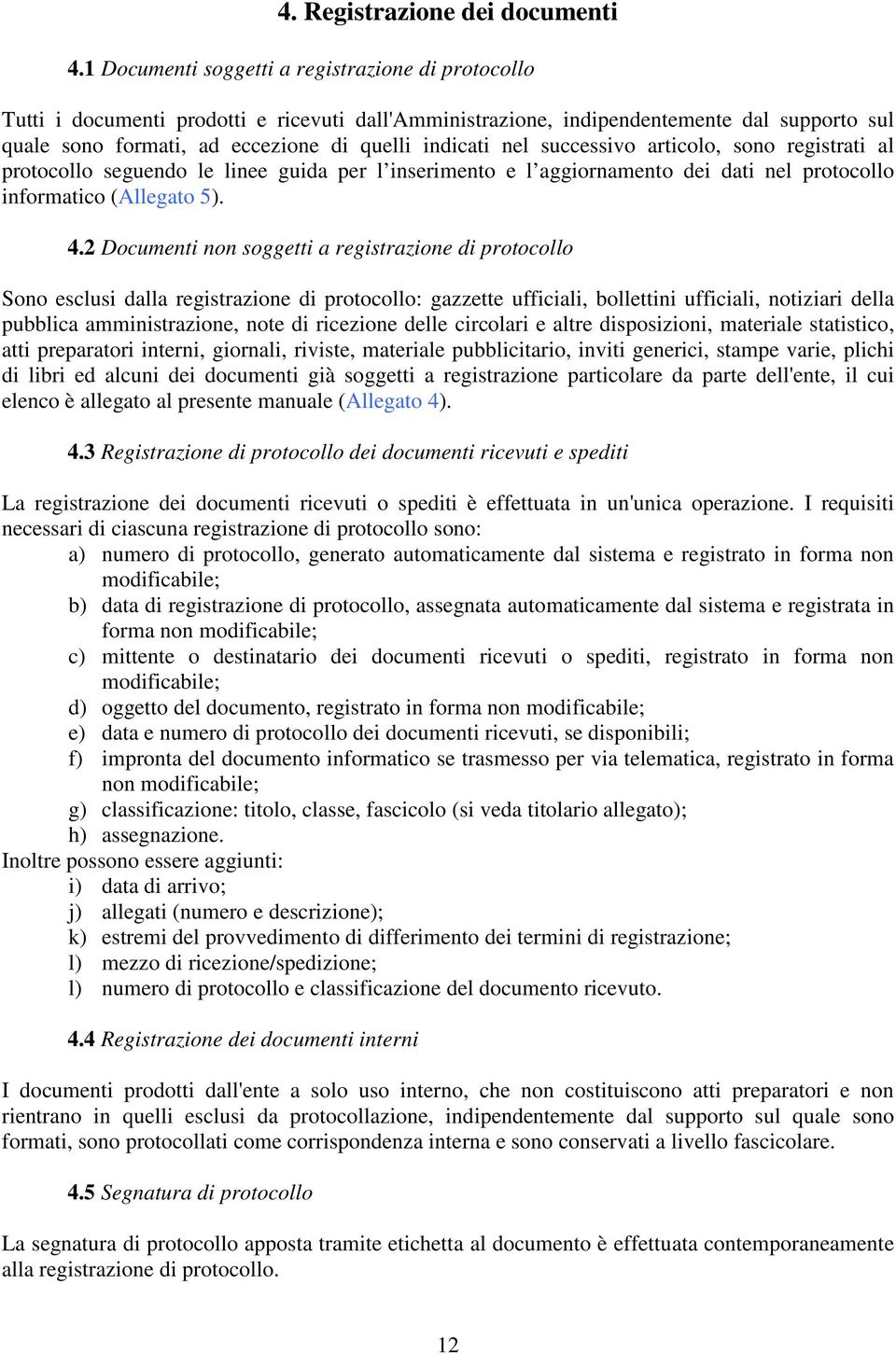 nel successivo articolo, sono registrati al protocollo seguendo le linee guida per l inserimento e l aggiornamento dei dati nel protocollo informatico (Allegato 5). 4.