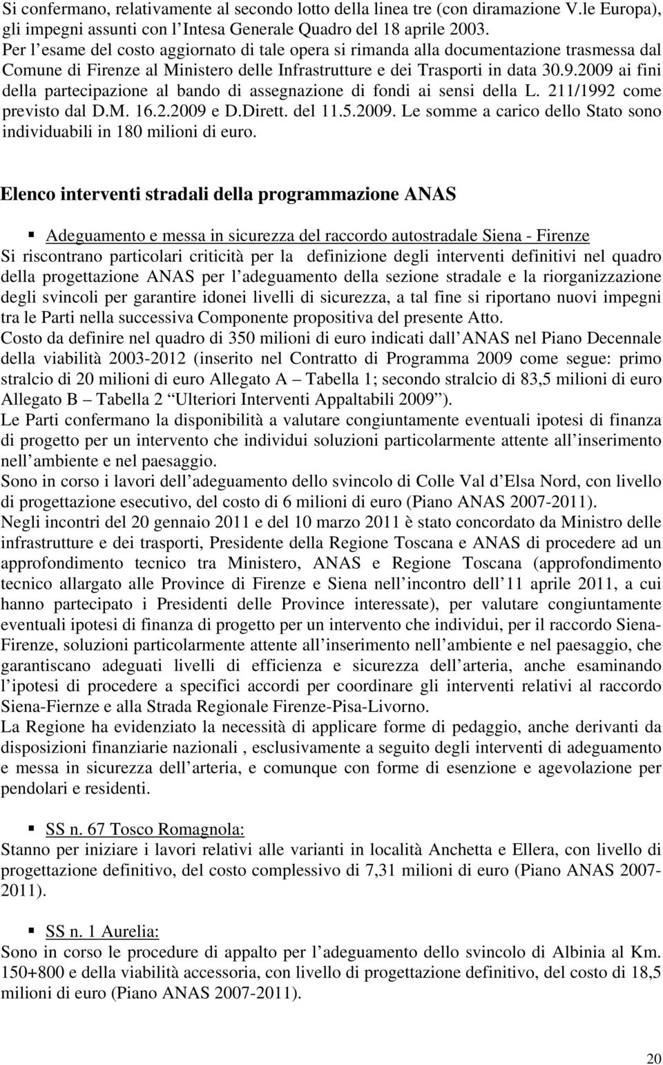 2009 ai fini della partecipazione al bando di assegnazione di fondi ai sensi della L. 211/1992 come previsto dal D.M. 16.2.2009 e D.Dirett. del 11.5.2009. Le somme a carico dello Stato sono individuabili in 180 milioni di euro.