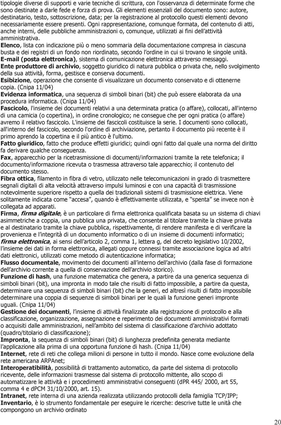 Ogni rappresentazione, comunque formata, del contenuto di atti, anche interni, delle pubbliche amministrazioni o, comunque, utilizzati ai fini dell attività amministrativa.