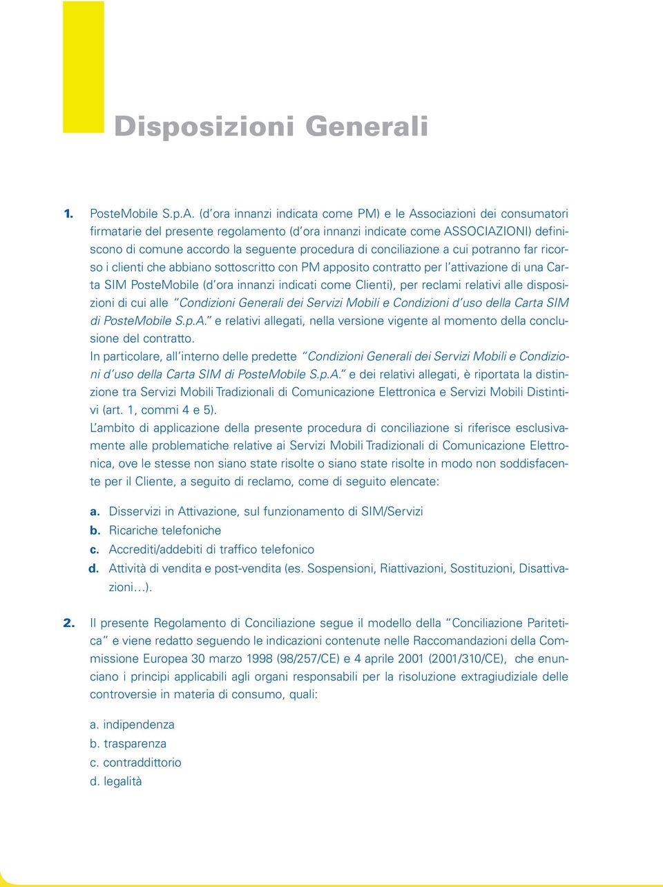 di conciliazione a cui potranno far ricorso i clienti che abbiano sottoscritto con PM apposito contratto per l attivazione di una Carta SIM PosteMobile (d ora innanzi indicati come Clienti), per