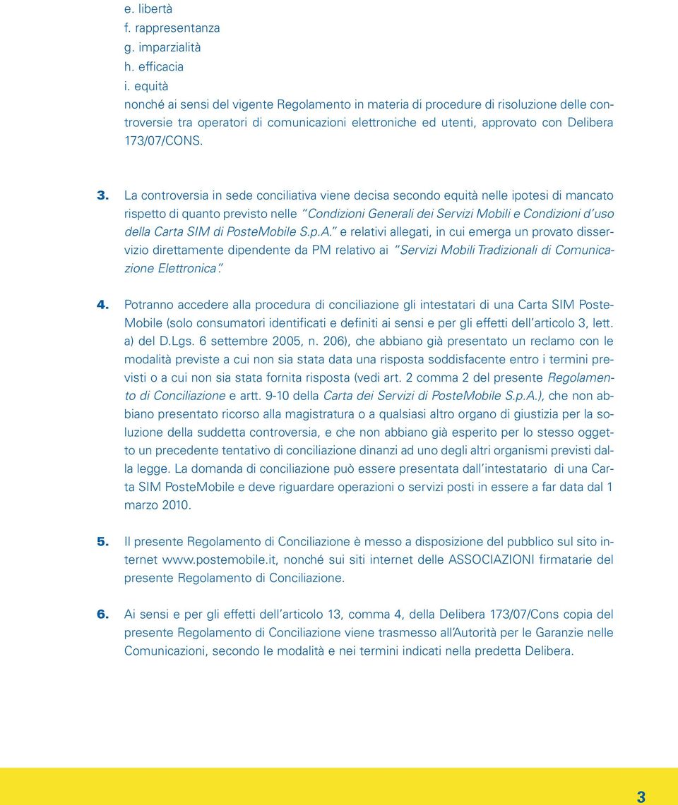 La controversia in sede conciliativa viene decisa secondo equità nelle ipotesi di mancato rispetto di quanto previsto nelle Condizioni Generali dei Servizi Mobili e Condizioni d uso della Carta SIM