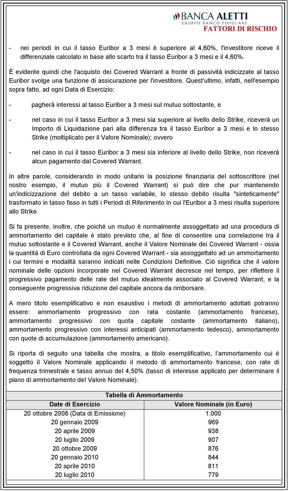 Quest'ultimo, infatti, nell'esempio sopra fatto, ad ogni Data di Esercizio: - pagherà interessi al tasso Euribor a 3 mesi sul mutuo sottostante, e - nel caso in cui il tasso Euribor a 3 mesi sia