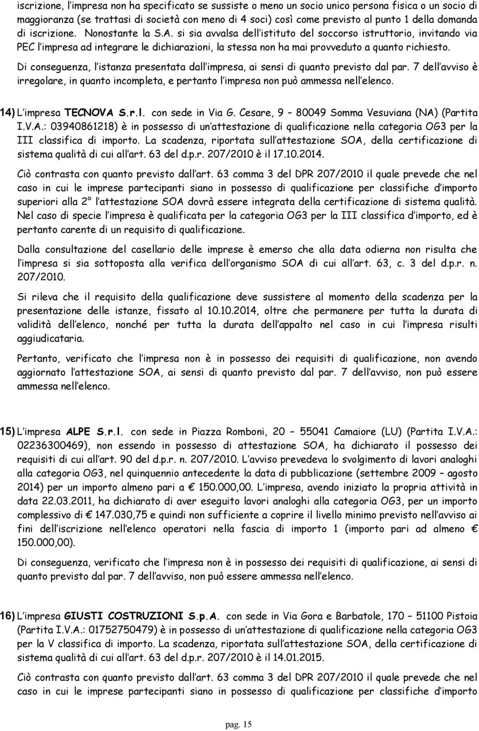 si sia avvalsa dell istituto del soccorso istruttorio, invitando via PEC l impresa ad integrare le dichiarazioni, la stessa non ha mai provveduto a quanto richiesto.