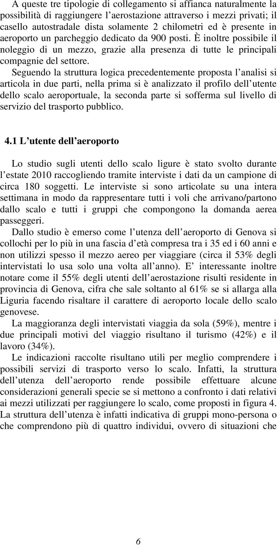 Seguendo la struttura logica precedentemente proposta l analisi si articola in due parti, nella prima si è analizzato il profilo dell utente dello scalo aeroportuale, la seconda parte si sofferma sul