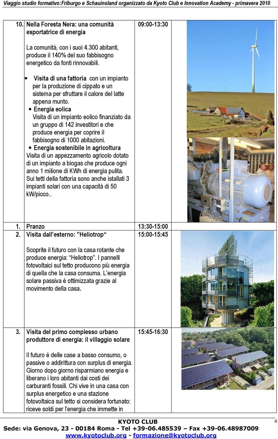 Energia eolica Visita di un impianto eolico finanziato da un gruppo di 142 investitori e che produce energia per coprire il fabbisogno di 1000 abitazioni.