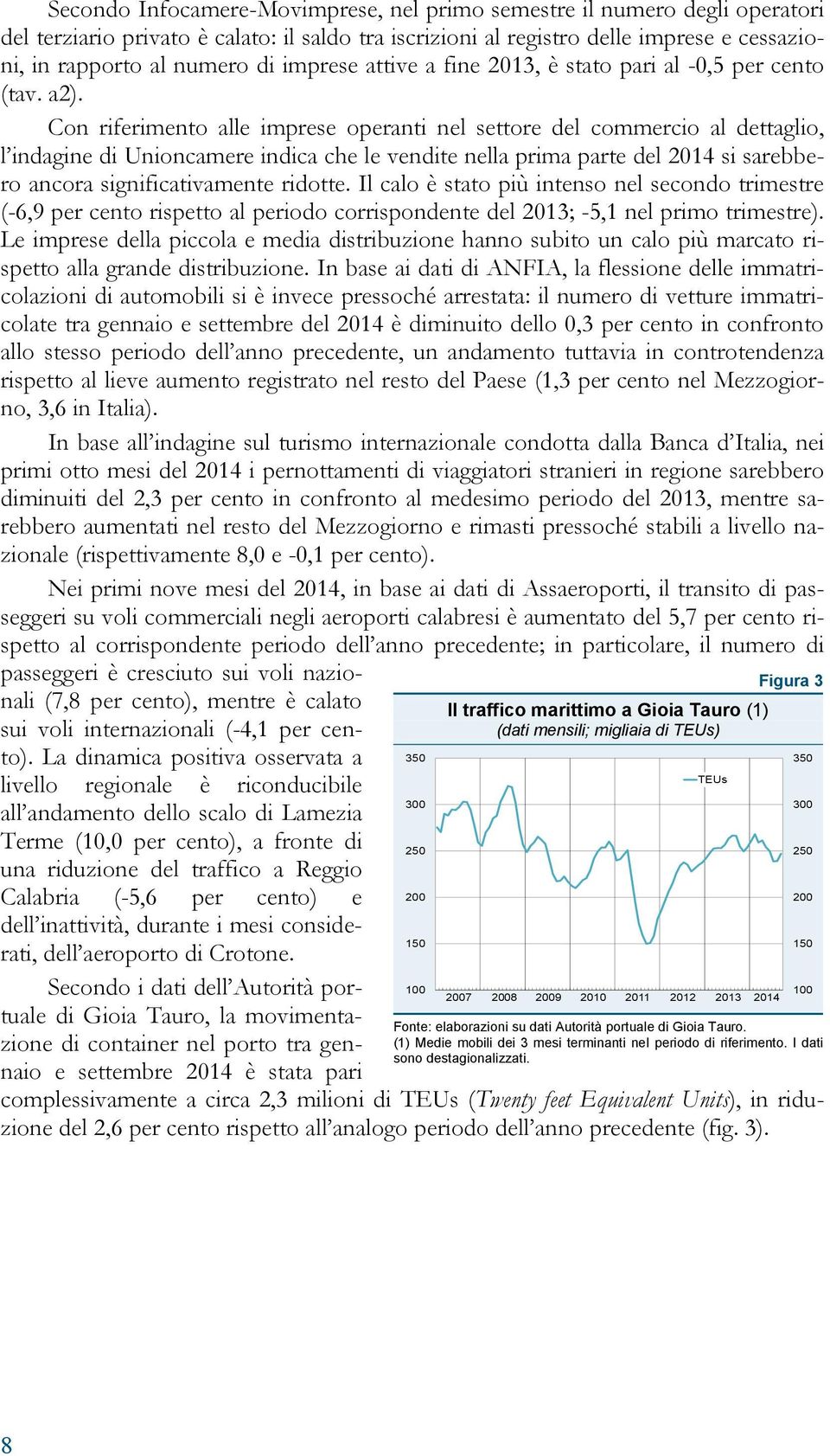 Con riferimento alle imprese operanti nel settore del commercio al dettaglio, l indagine di Unioncamere indica che le vendite nella prima parte del 2014 si sarebbero ancora significativamente ridotte.