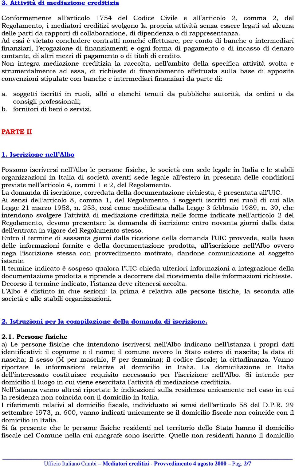 Ad essi è vietato concludere contratti nonché effettuare, per conto di banche o intermediari finanziari, l erogazione di finanziamenti e ogni forma di pagamento o di incasso di denaro contante, di