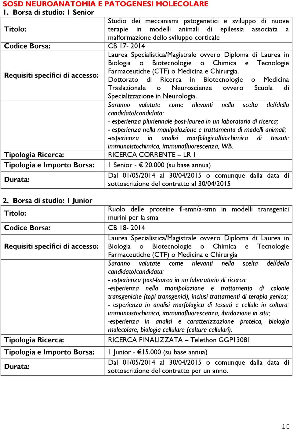 Laurea Specialistica/Magistrale ovvero Diploma di Laurea in Biologia o Biotecnologie o Chimica e Tecnologie Farmaceutiche (CTF) o Medicina e Chirurgia.