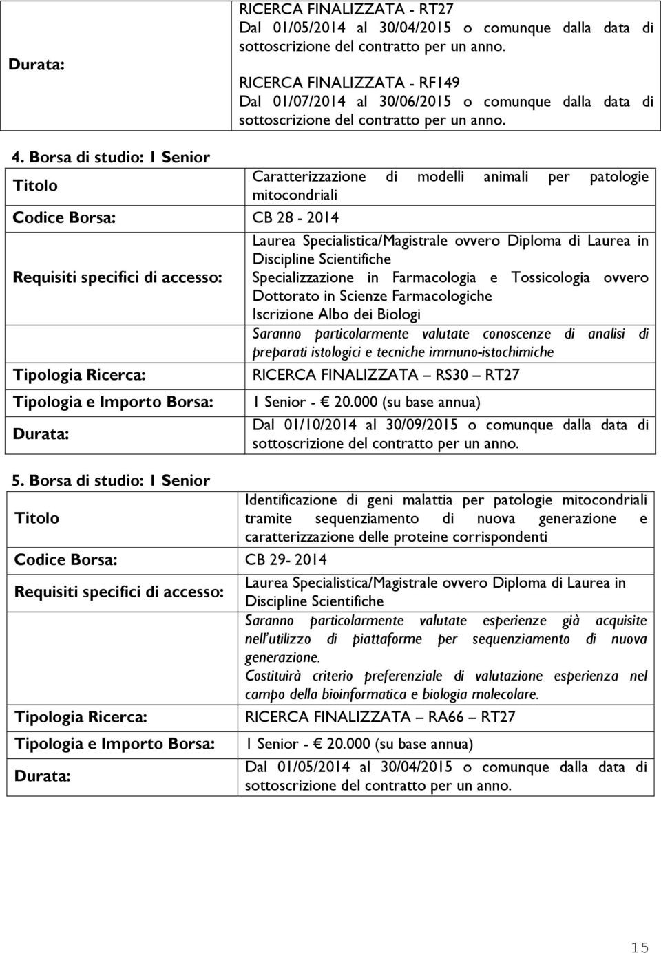 Scientifiche Specializzazione in Farmacologia e Tossicologia ovvero Dottorato in Scienze Farmacologiche Iscrizione Albo dei Biologi Saranno particolarmente valutate conoscenze di analisi di preparati