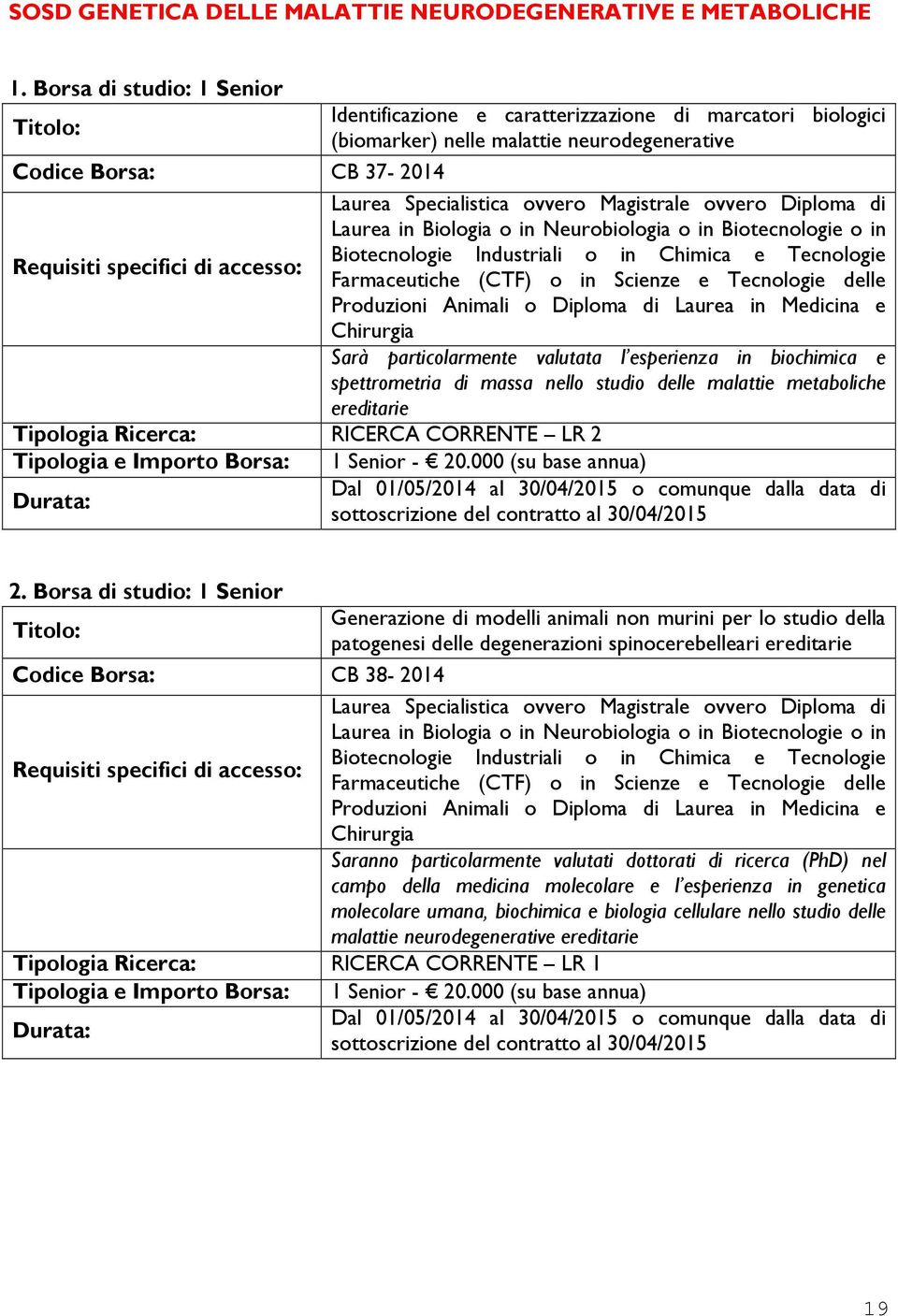 ovvero Diploma di Laurea in Biologia o in Neurobiologia o in Biotecnologie o in Biotecnologie Industriali o in Chimica e Tecnologie Farmaceutiche (CTF) o in Scienze e Tecnologie delle Produzioni