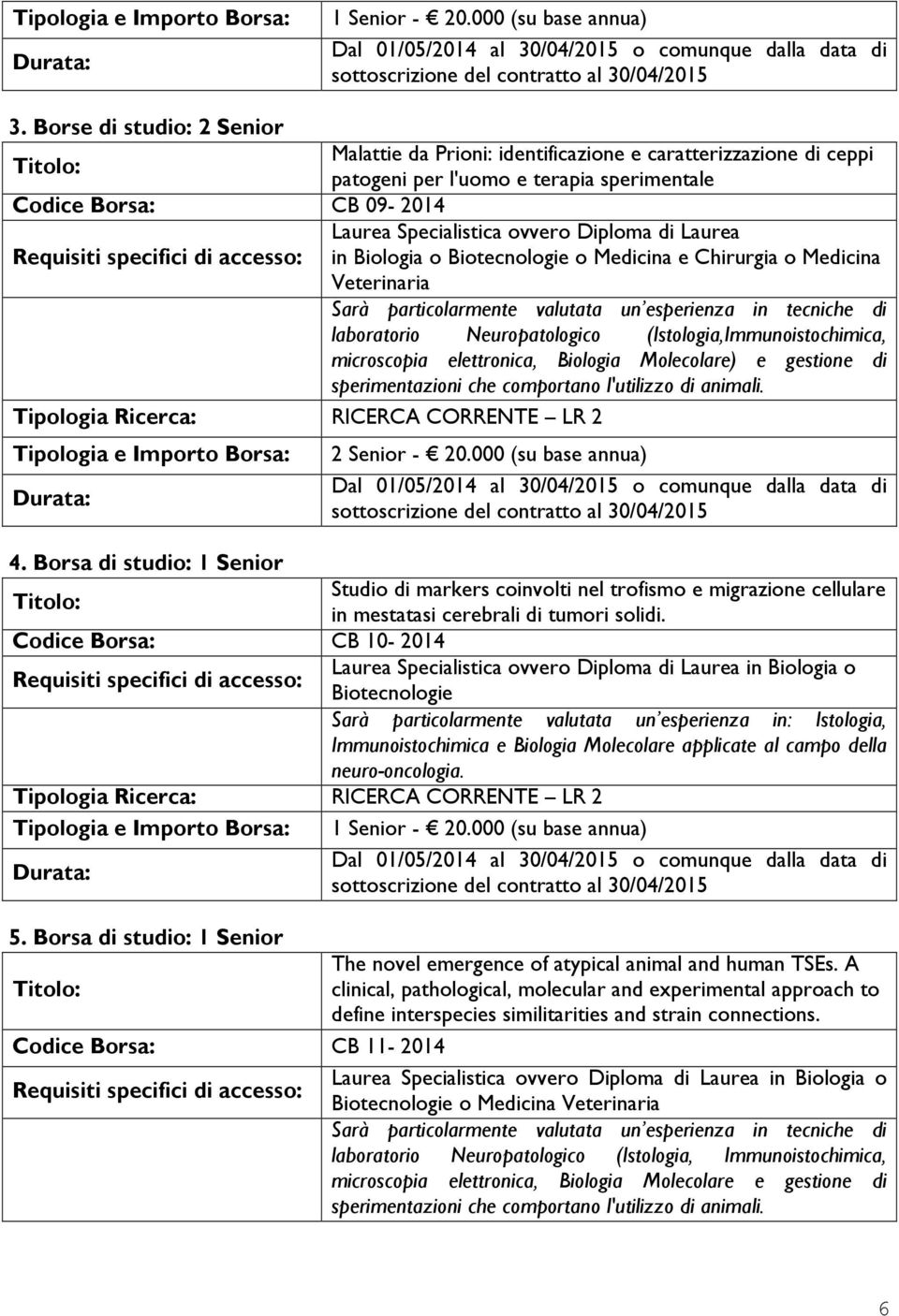 Borsa di studio: 1 Senior Codice Borsa: CB 10-2014 Laurea Specialistica ovvero Diploma di Laurea in Biologia o Biotecnologie o Medicina e Chirurgia o Medicina Veterinaria Sarà particolarmente