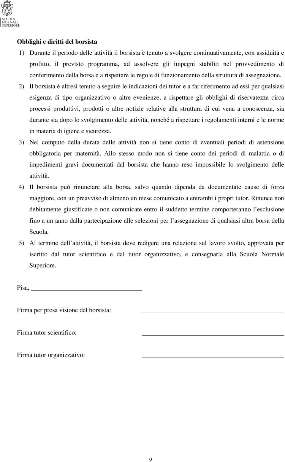 2) Il borsista è altresì tenuto a seguire le indicazioni dei tutor e a far riferimento ad essi per qualsiasi esigenza di tipo organizzativo o altre evenienze, a rispettare gli obblighi di