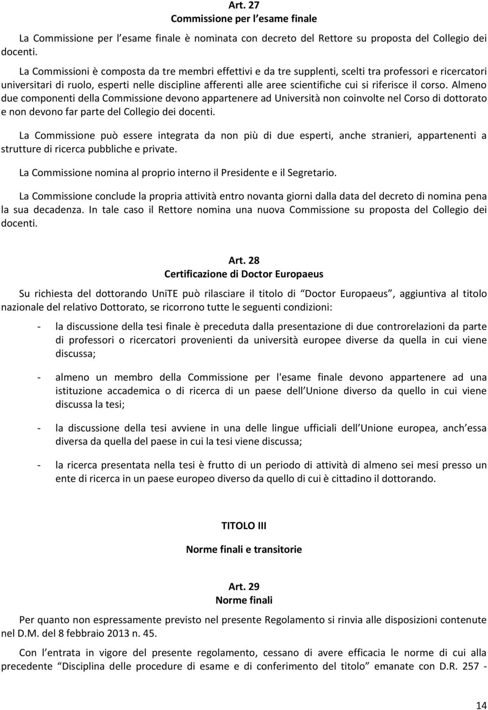 riferisce il corso. Almeno due componenti della Commissione devono appartenere ad Università non coinvolte nel Corso di dottorato e non devono far parte del Collegio dei docenti.