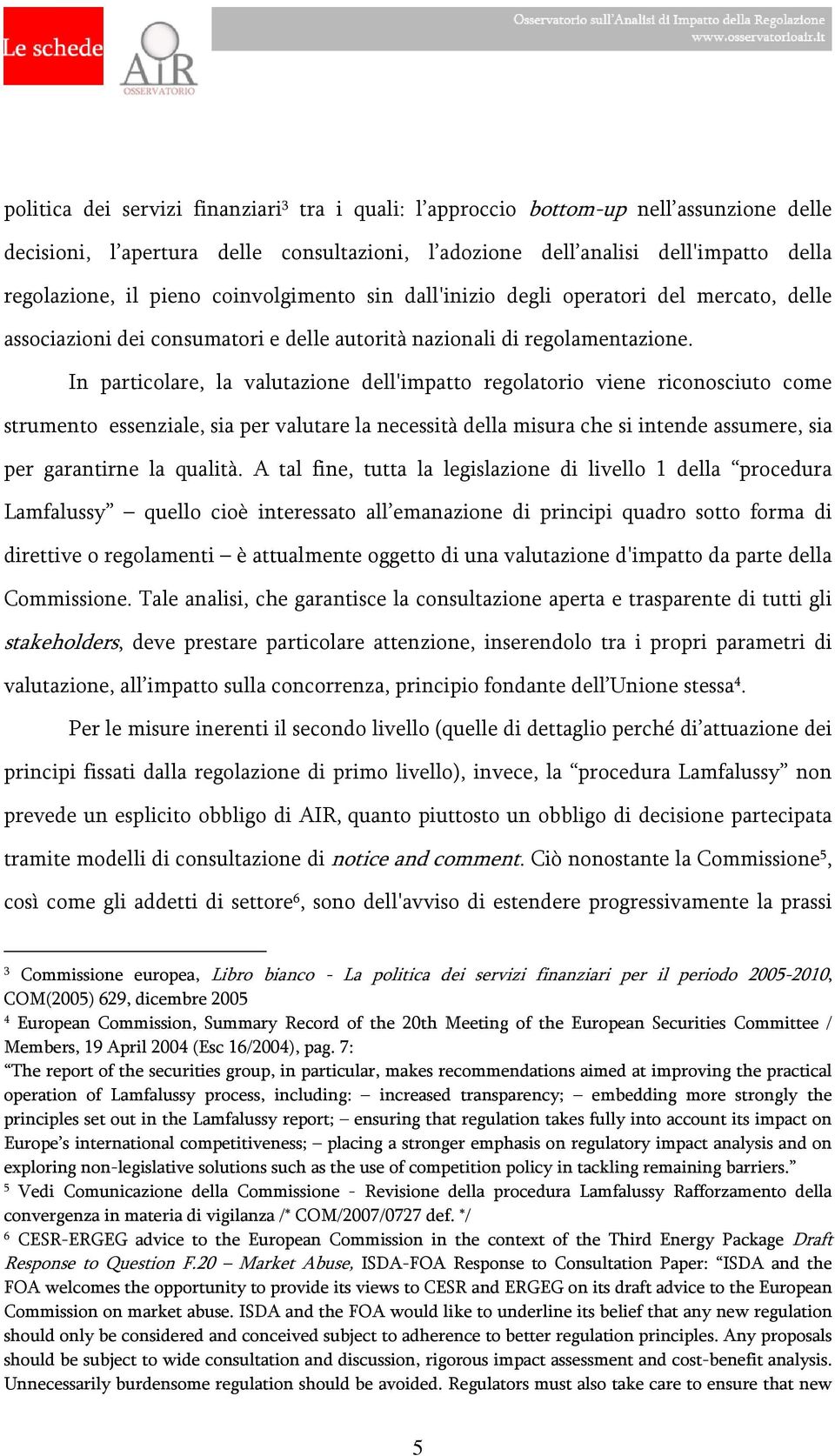 In particolare, la valutazione dell'impatto regolatorio viene riconosciuto come strumento essenziale, sia per valutare la necessità della misura che si intende assumere, sia per garantirne la qualità.