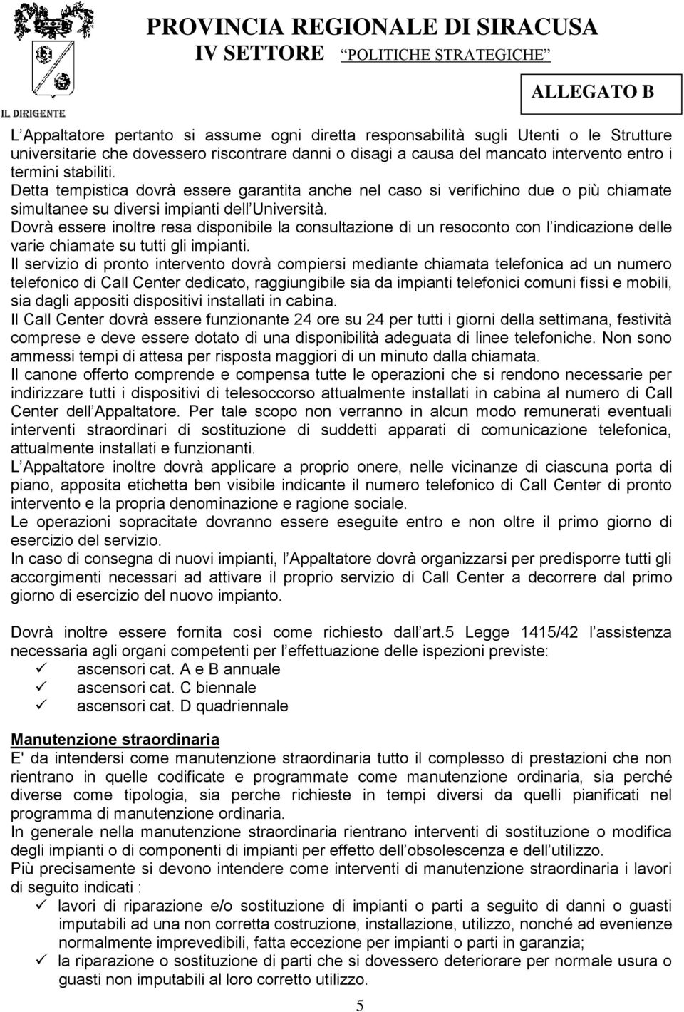 Dovrà essere inoltre resa disponibile la consultazione di un resoconto con l indicazione delle varie chiamate su tutti gli impianti.