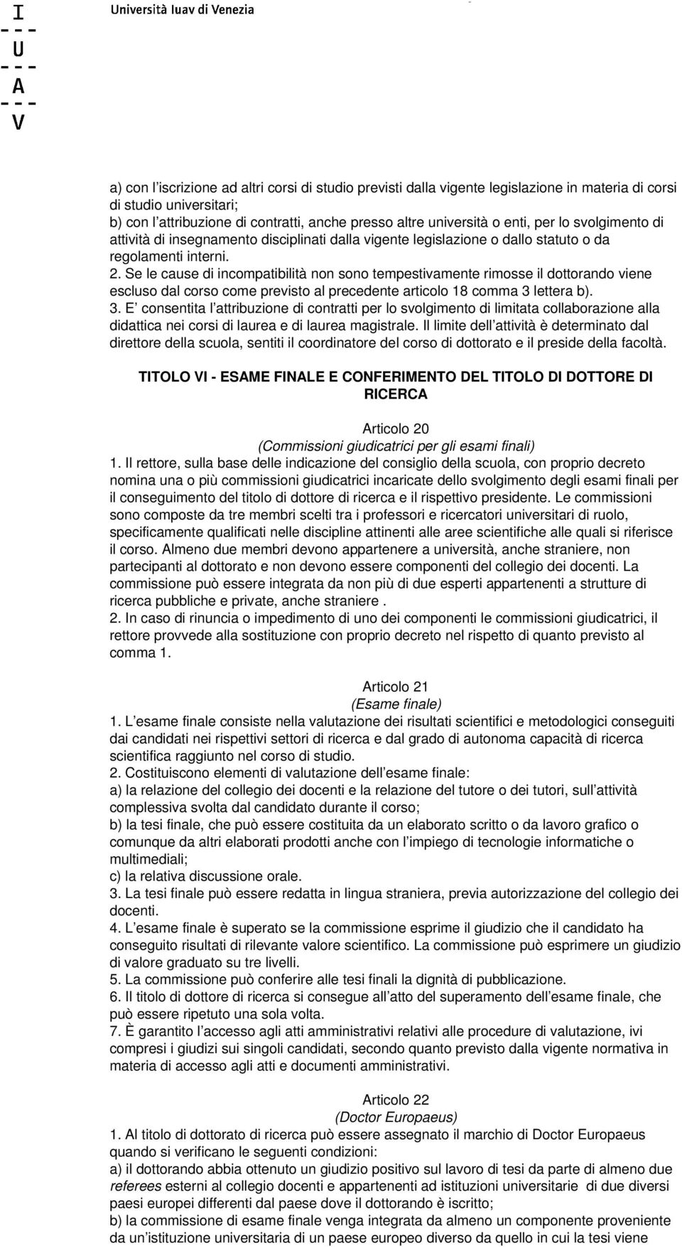 Se le cause di incompatibilità non sono tempestivamente rimosse il dottorando viene escluso dal corso come previsto al precedente articolo 18 comma 3 