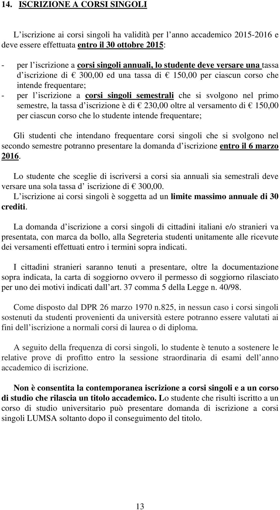 semestre, la tassa d iscrizione è di 230,00 oltre al versamento di 150,00 per ciascun corso che lo studente intende frequentare; Gli studenti che intendano frequentare corsi singoli che si svolgono