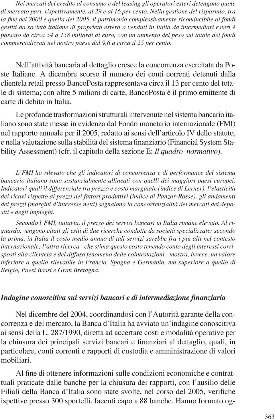 intermediari esteri è passato da circa 54 a 158 miliardi di euro, con un aumento del peso sul totale dei fondi commercializzati nel nostro paese dal 9,6 a circa il 25 per cento.