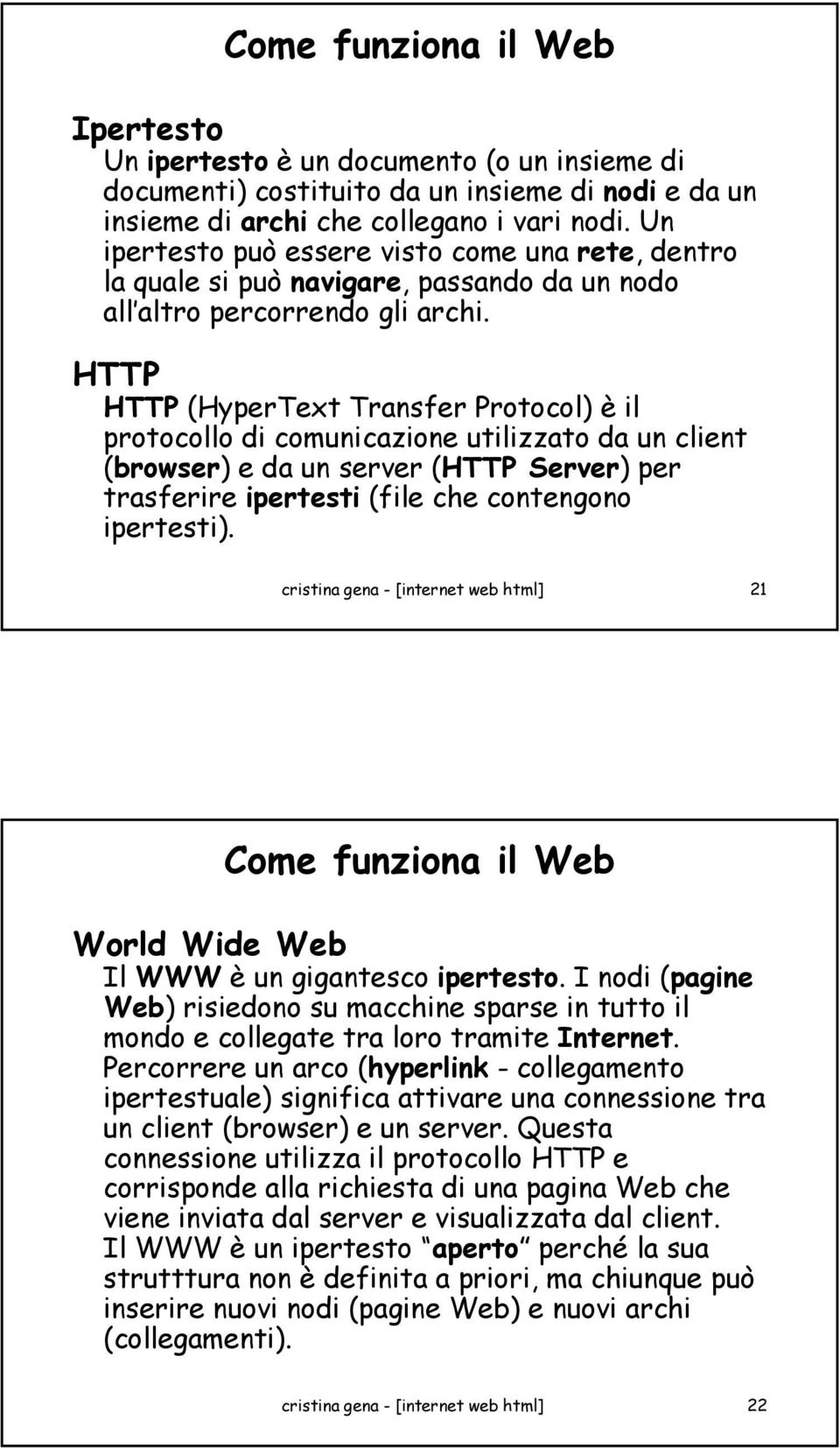 HTTP HTTP (HyperText Transfer Protocol) è il protocollo di comunicazione utilizzato da un client (browser) e da un server (HTTP Server) per trasferire ipertesti (file che contengono ipertesti).