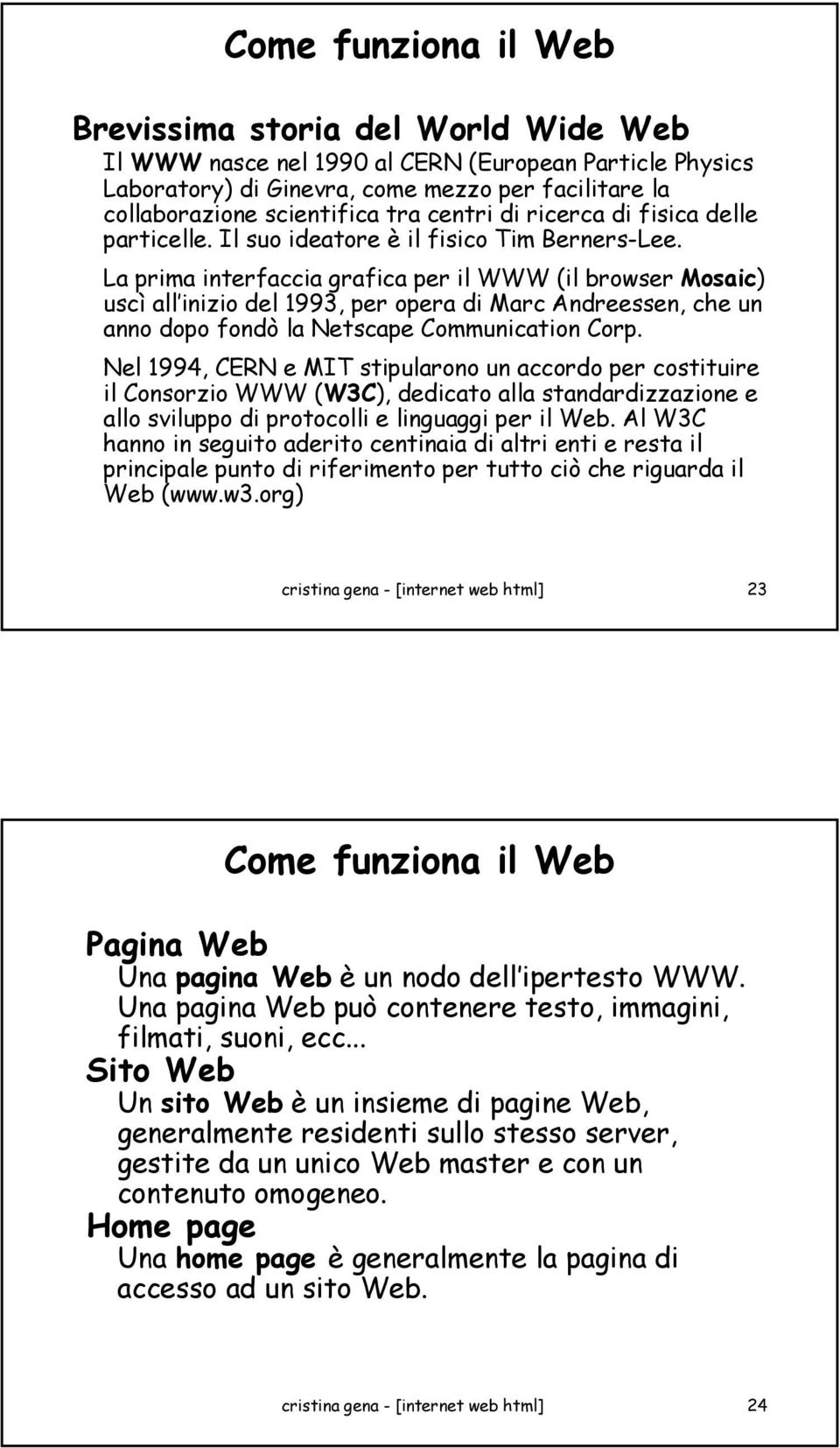 La prima interfaccia grafica per il WWW (il browser Mosaic) uscì all inizio del 1993, per opera di Marc Andreessen, che un anno dopo fondò la Netscape Communication Corp.