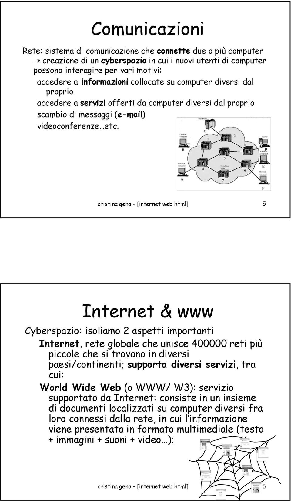 cristina gena - [internet web html] 5 Internet & www Cyberspazio: isoliamo 2 aspetti importanti Internet, rete globale che unisce 400000 reti più piccole che si trovano in diversi paesi/continenti;