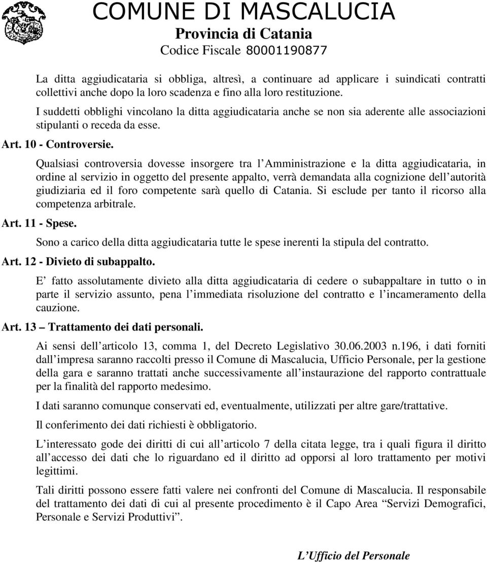 Qualsiasi controversia dovesse insorgere tra l Amministrazione e la ditta aggiudicataria, in ordine al servizio in oggetto del presente appalto, verrà demandata alla cognizione dell autorità