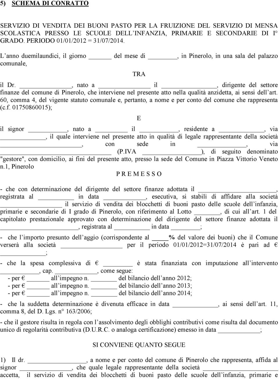 , nato a il, dirigente del settore finanze del comune di Pinerolo, che interviene nel presente atto nella qualità anzidetta, ai sensi dell art.