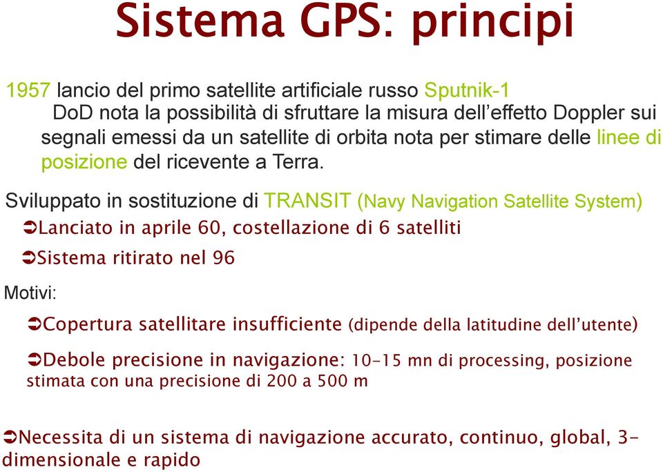 Sviluppato in sostituzione di TRANSIT (Navy Navigation Satellite System) Lanciato in aprile 60, costellazione di 6 satelliti Sistema ritirato nel 96 Motivi: Copertura