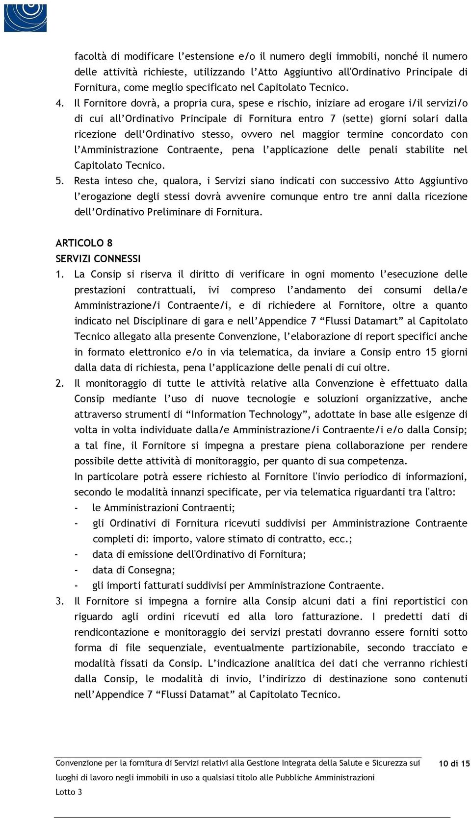 Il Fornitore dovrà, a propria cura, spese e rischio, iniziare ad erogare i/il servizi/o di cui all Ordinativo Principale di Fornitura entro 7 (sette) giorni solari dalla ricezione dell Ordinativo