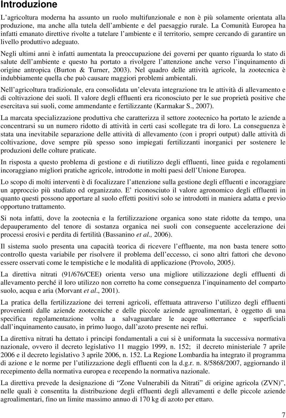 Negli ultimi anni è infatti aumentata la preoccupazione dei governi per quanto riguarda lo stato di salute dell ambiente e questo ha portato a rivolgere l attenzione anche verso l inquinamento di