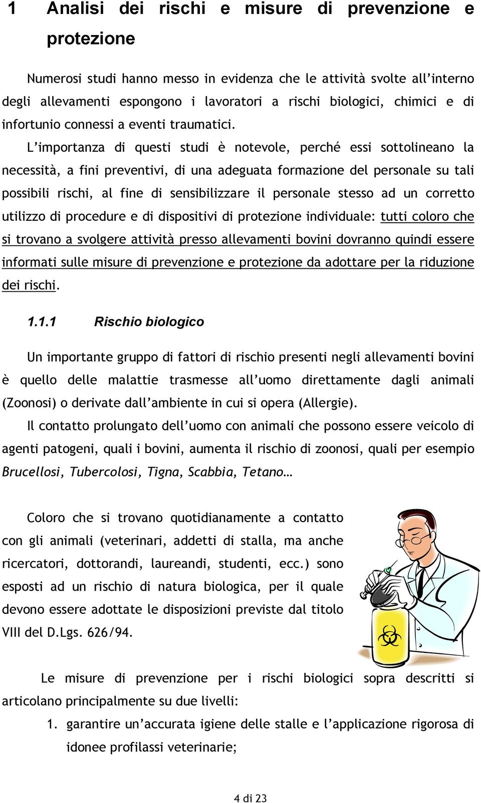 L importanza di questi studi è notevole, perché essi sottolineano la necessità, a fini preventivi, di una adeguata formazione del personale su tali possibili rischi, al fine di sensibilizzare il