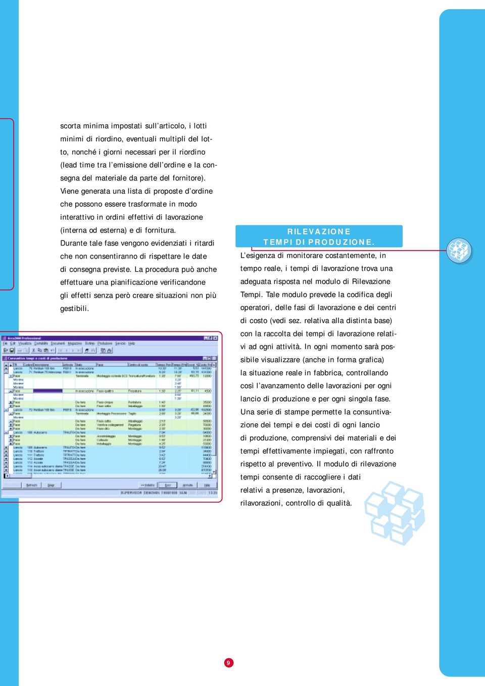 Viene generata una lista di proposte d ordine che possono essere trasformate in modo interattivo in ordini effettivi di lavorazione (interna od esterna) e di fornitura.