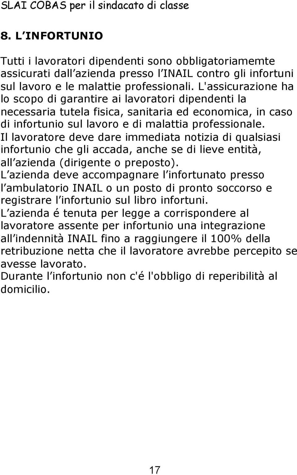 L'assicurazione ha lo scopo di garantire ai lavoratori dipendenti la necessaria tutela fisica, sanitaria ed economica, in caso di infortunio sul lavoro e di malattia professionale.