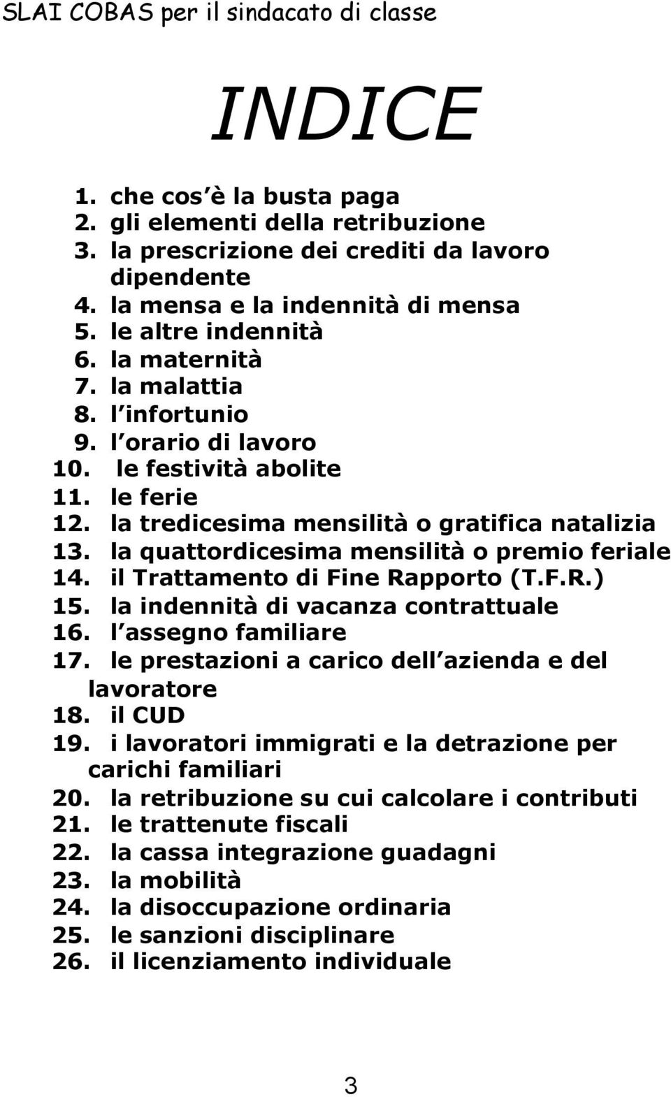 la quattordicesima mensilità o premio feriale 14. il Trattamento di Fine Rapporto (T.F.R.) 15. la indennità di vacanza contrattuale 16. l assegno familiare 17.