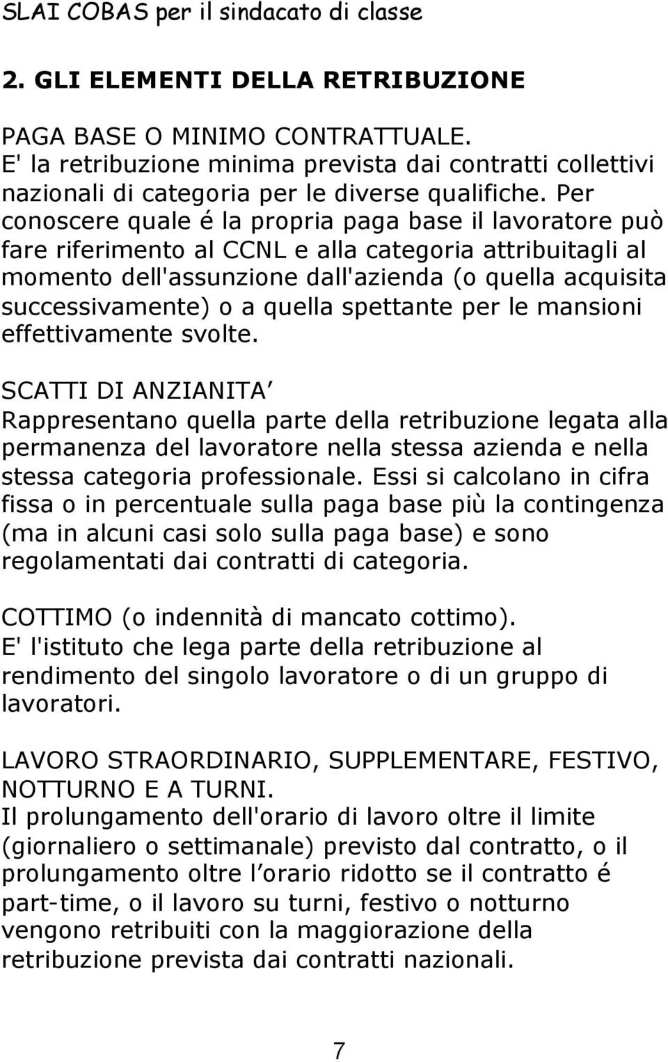 Per conoscere quale é la propria paga base il lavoratore può fare riferimento al CCNL e alla categoria attribuitagli al momento dell'assunzione dall'azienda (o quella acquisita successivamente) o a