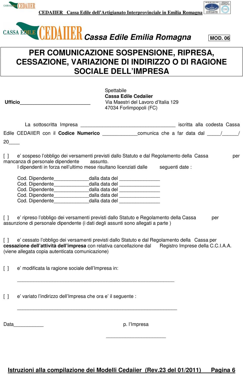 Forlimpopoli (FC) La sottoscritta Impresa iscritta alla codesta Cassa Edile CEDAIIER con il Codice Numerico comunica che a far data dal / / 20 [ ] e sospeso l obbligo dei versamenti previsti dallo