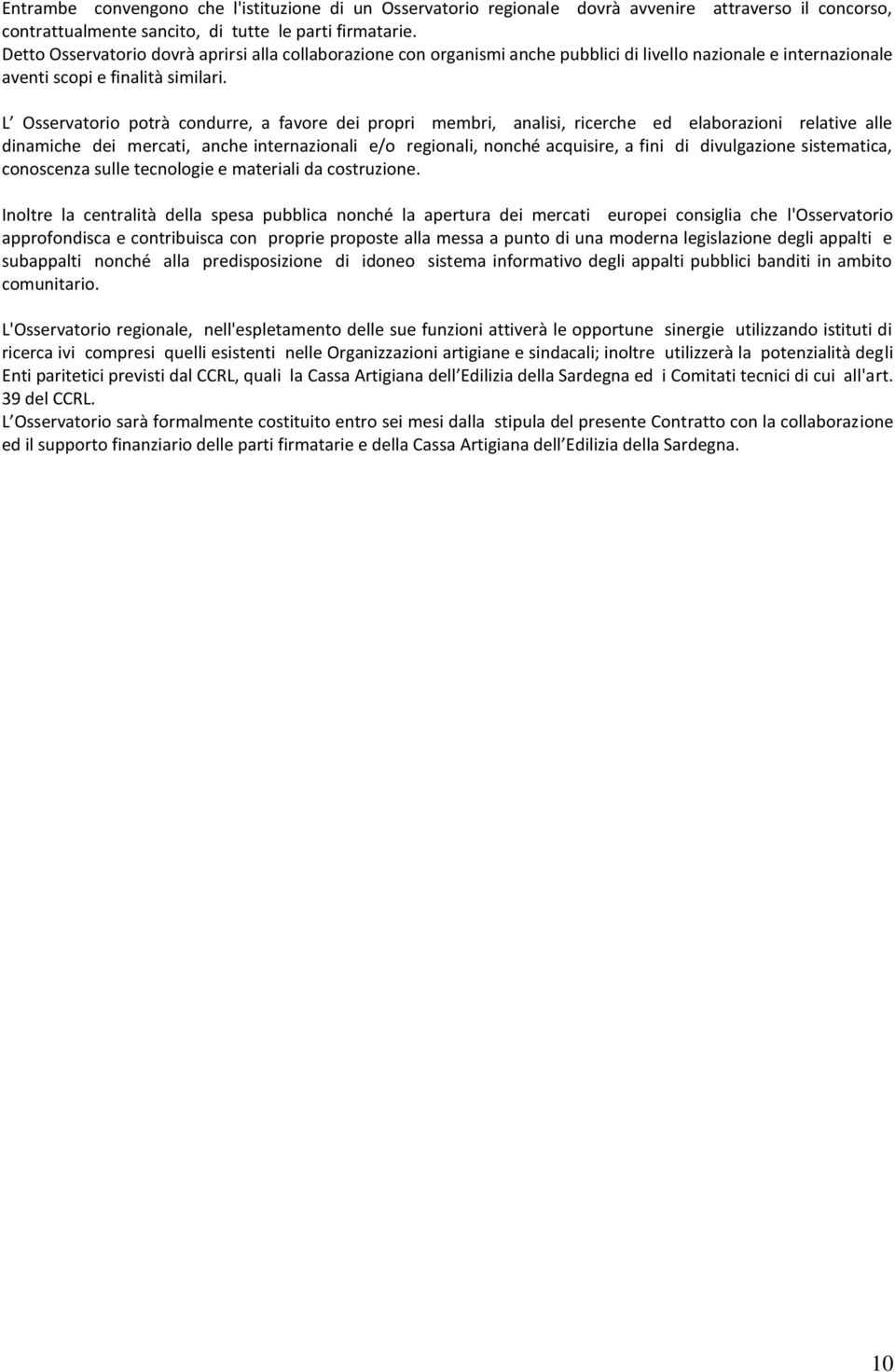 L Osservatorio potrà condurre, a favore dei propri membri, analisi, ricerche ed elaborazioni relative alle dinamiche dei mercati, anche internazionali e/o regionali, nonché acquisire, a fini di