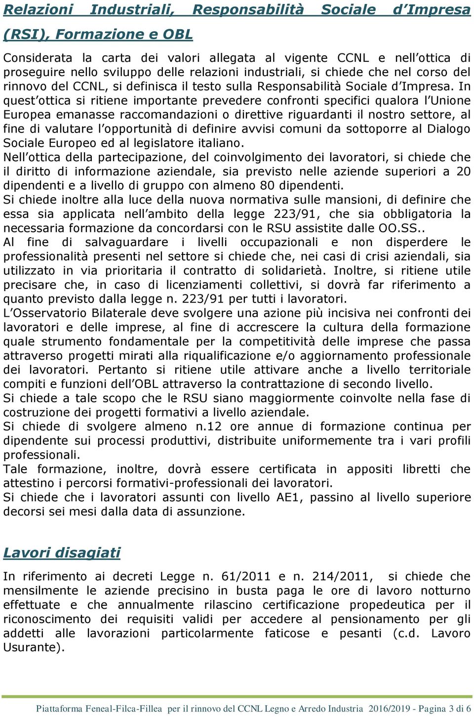 In quest ottica si ritiene importante prevedere confronti specifici qualora l Unione Europea emanasse raccomandazioni o direttive riguardanti il nostro settore, al fine di valutare l opportunità di