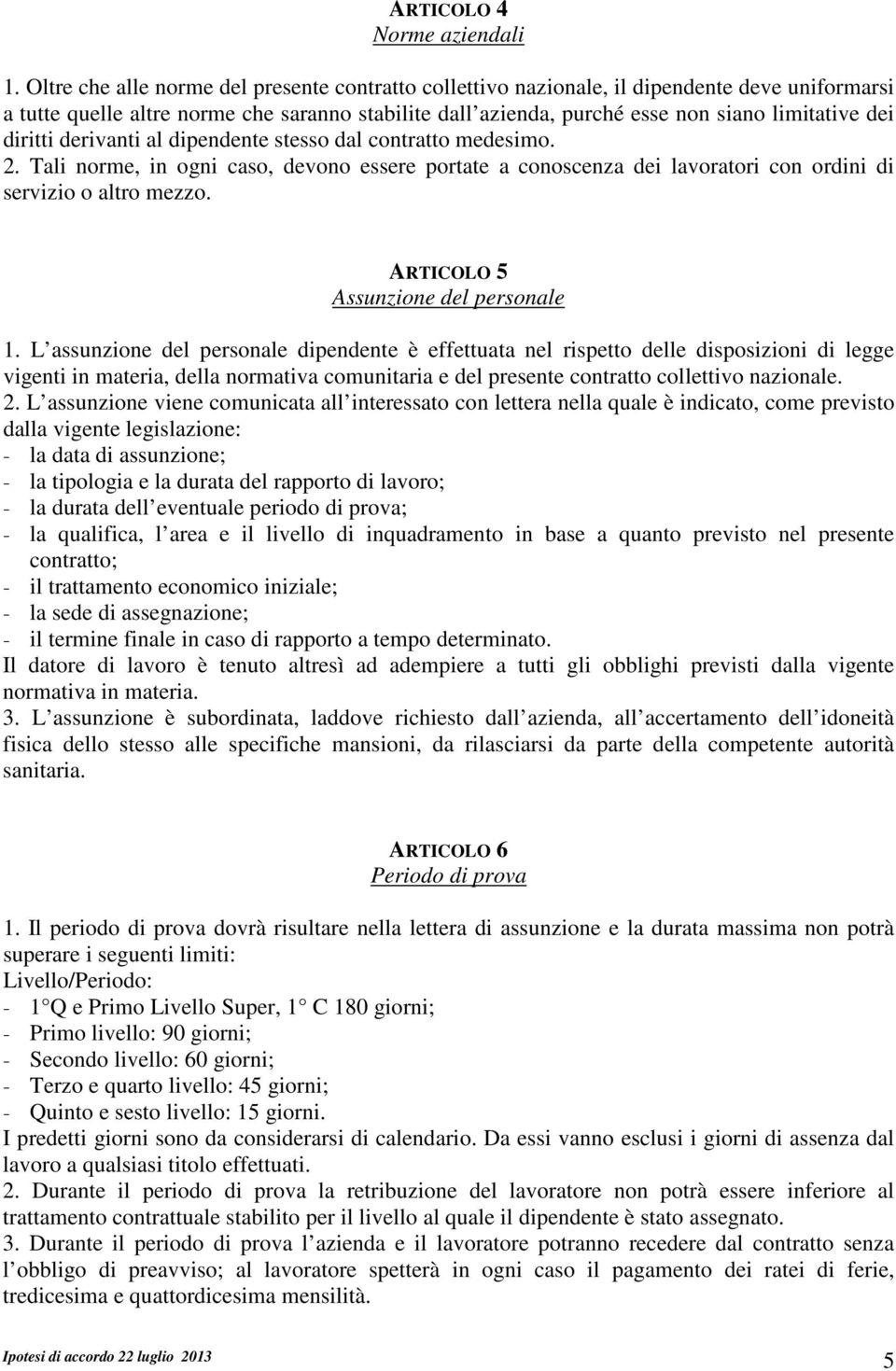 diritti derivanti al dipendente stesso dal contratto medesimo. 2. Tali norme, in ogni caso, devono essere portate a conoscenza dei lavoratori con ordini di servizio o altro mezzo.