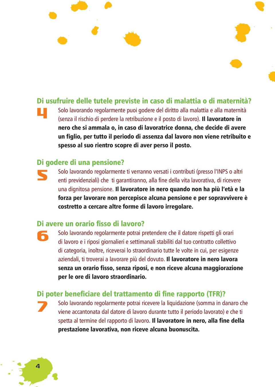 Il lavoratore in nero che si ammala o, in caso di lavoratrice donna, che decide di avere un figlio, per tutto il periodo di assenza dal lavoro non viene retribuito e spesso al suo rientro scopre di