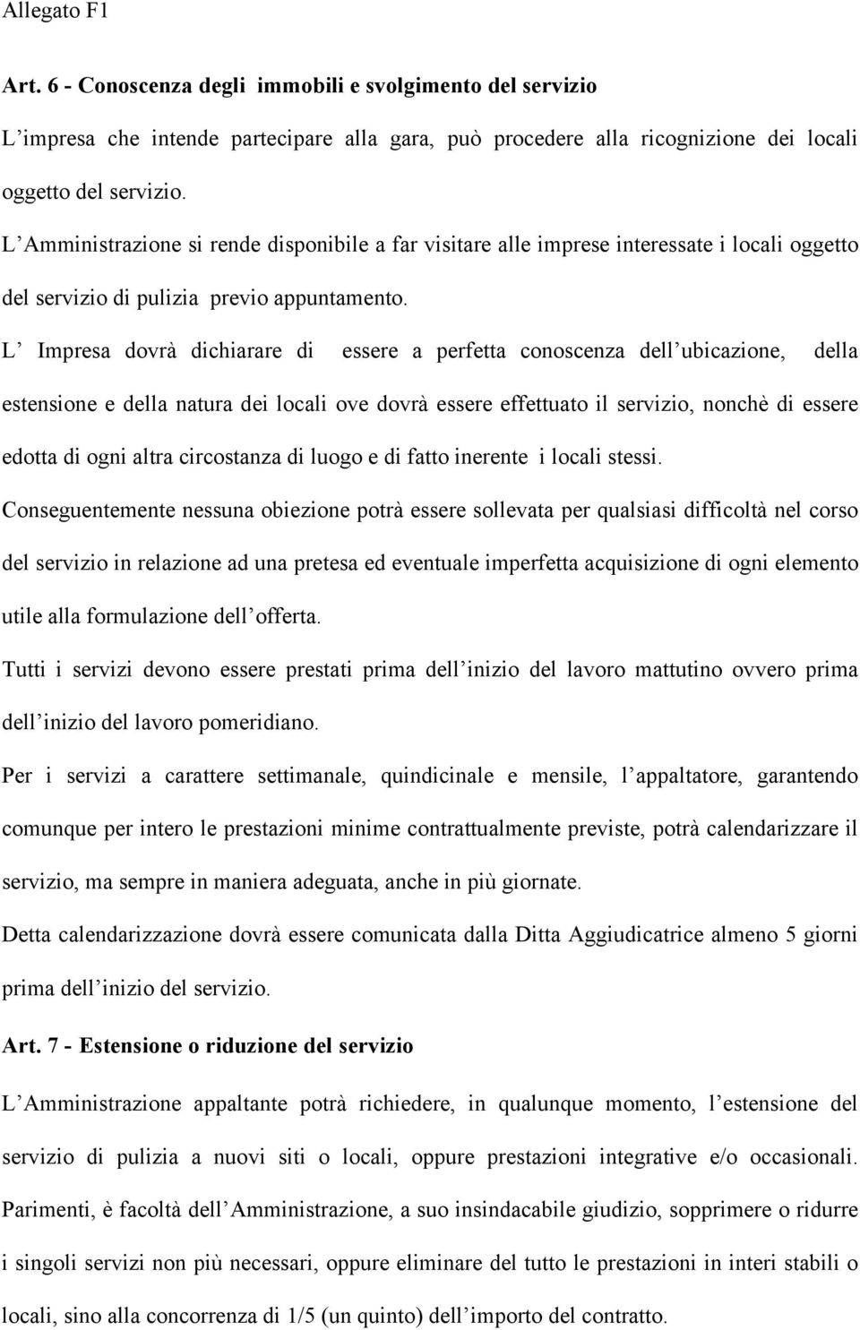 L Impresa dovrà dichiarare di essere a perfetta conoscenza dell ubicazione, della estensione e della natura dei locali ove dovrà essere effettuato il servizio, nonchè di essere edotta di ogni altra