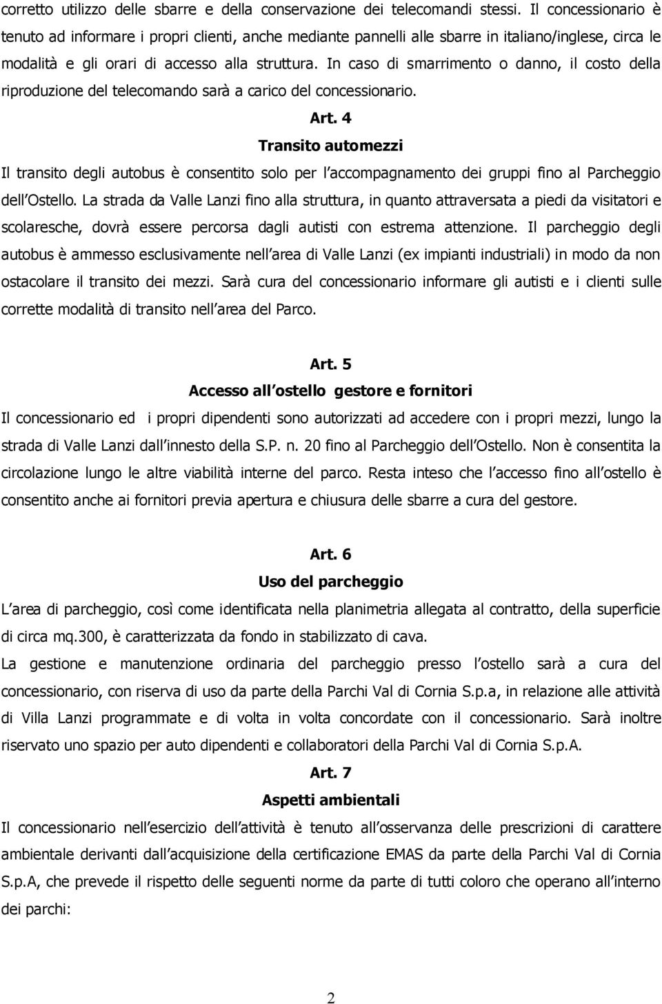 In caso di smarrimento o danno, il costo della riproduzione del telecomando sarà a carico del concessionario. Art.