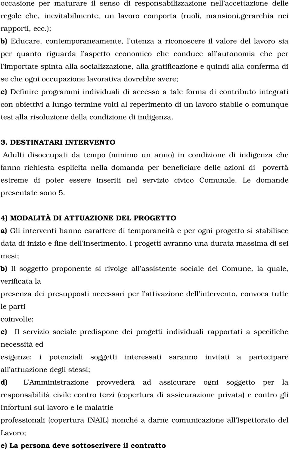 alla gratificazione e quindi alla conferma di se che ogni occupazione lavorativa dovrebbe avere; c) Definire programmi individuali di accesso a tale forma di contributo integrati con obiettivi a