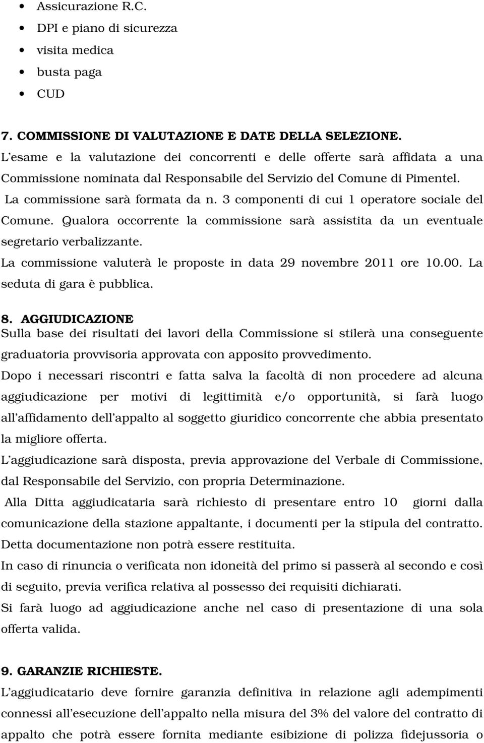 3 componenti di cui 1 operatore sociale del Comune. Qualora occorrente la commissione sarà assistita da un eventuale segretario verbalizzante.