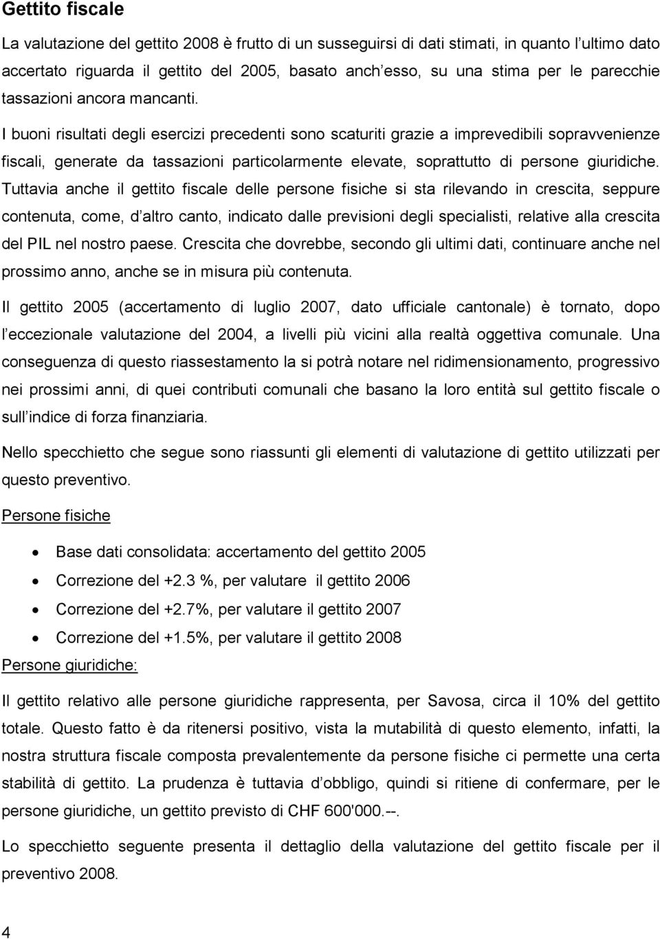 I buoni risultati degli esercizi precedenti sono scaturiti grazie a imprevedibili sopravvenienze fiscali, generate da tassazioni particolarmente elevate, soprattutto di persone giuridiche.