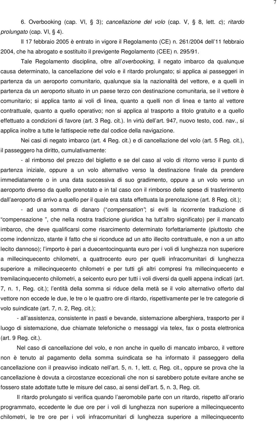 Tale Regolamento disciplina, oltre all overbooking, il negato imbarco da qualunque causa determinato, la cancellazione del volo e il ritardo prolungato; si applica ai passeggeri in partenza da un