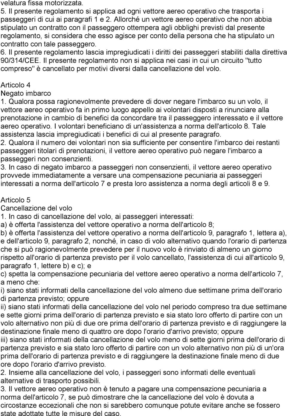 persona che ha stipulato un contratto con tale passeggero. 6. Il presente regolamento lascia impregiudicati i diritti dei passeggeri stabiliti dalla direttiva 90/314/CEE.