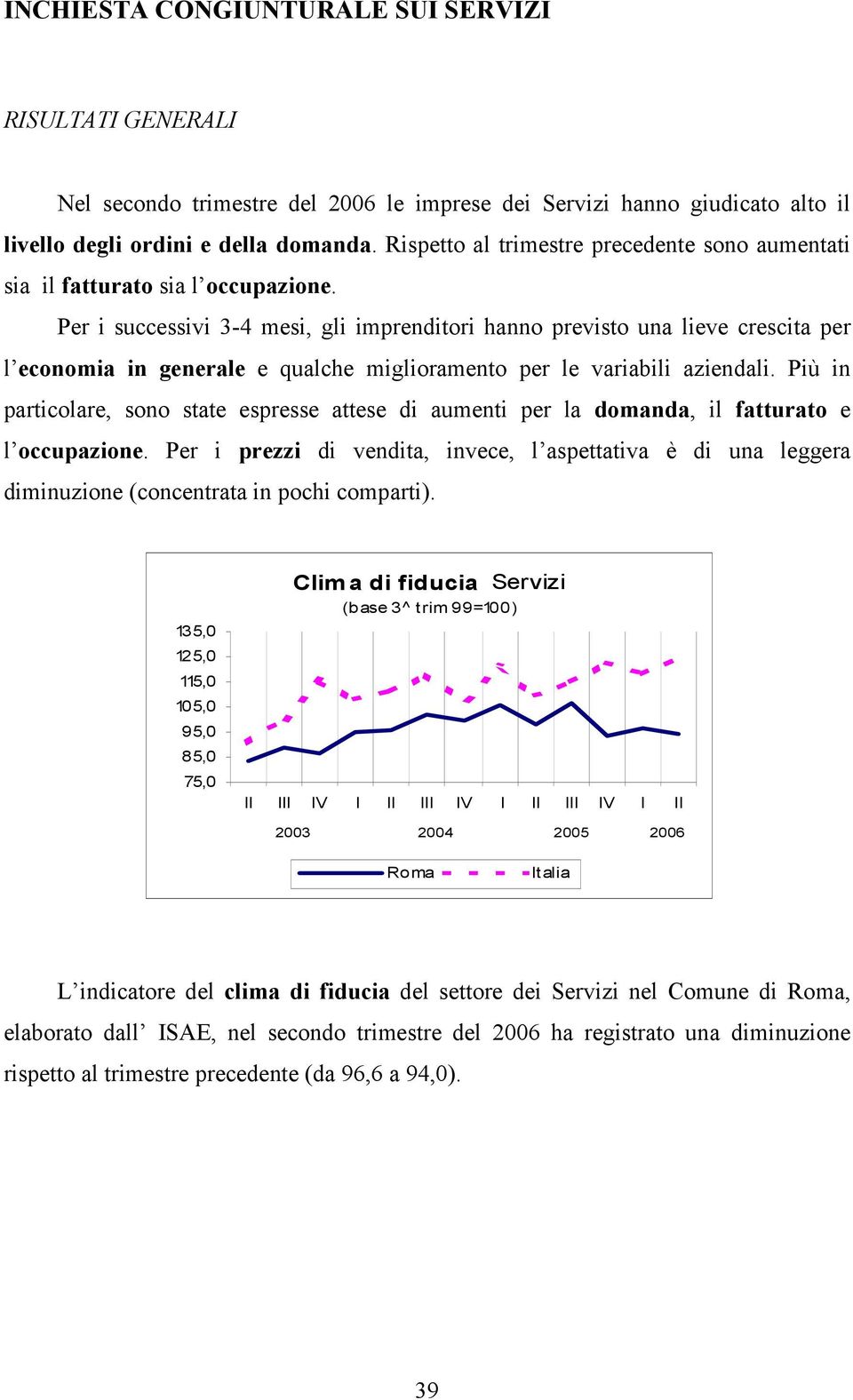 Per i successivi 3-4 mesi, gli imprenditori hanno previsto una lieve crescita per l economia in generale e qualche miglioramento per le variabili aziendali.