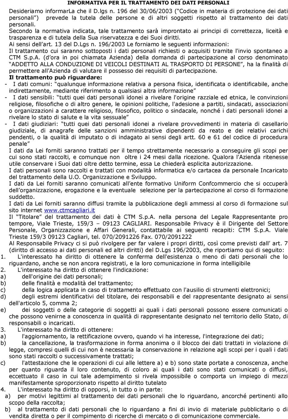 Secondo la normativa indicata, tale trattamento sarà improntato ai principi di correttezza, liceità e trasparenza e di tutela della Sua riservatezza e dei Suoi diritti. Ai sensi dell art. 13 del D.